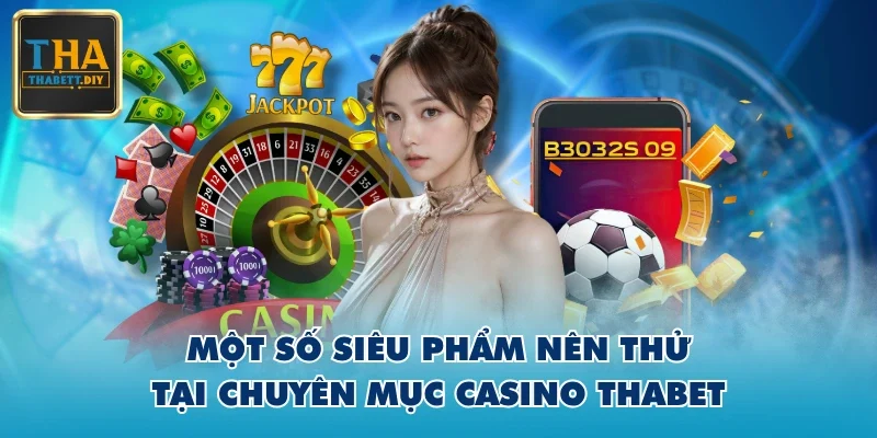 Một số siêu phẩm nên thử tại chuyên mục casino THABET